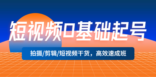 短视频0基础起号,拍摄/剪辑/短视频干货,高效速成班