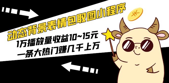 动态背景表情包取图小程序,1万播放量收益10~15元,一条大热门赚几千上万