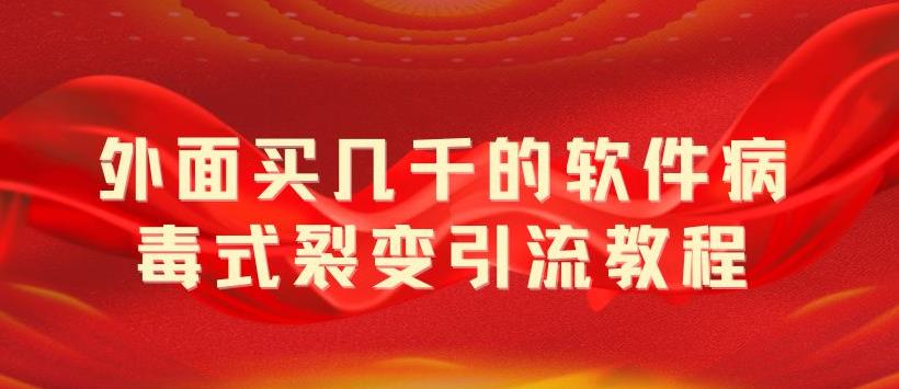 外面卖几千的软件病毒式裂变引流教程,病毒式无限吸引精准粉丝