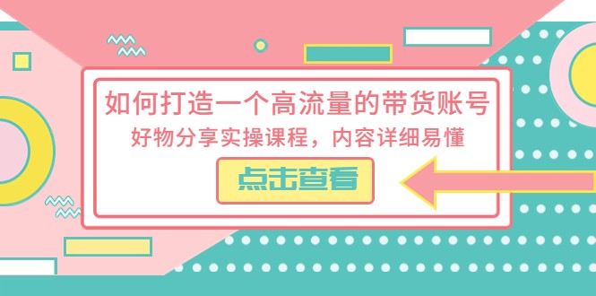 如何打造一个高流量的带货账号,好物分享实操课程,内容详细易懂
