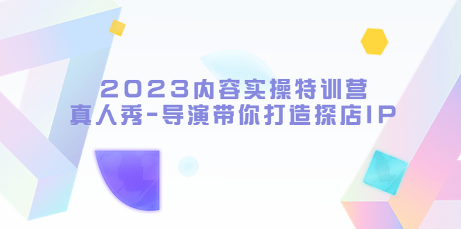 内容实操特训营,真人秀-导演带你打造探店IP