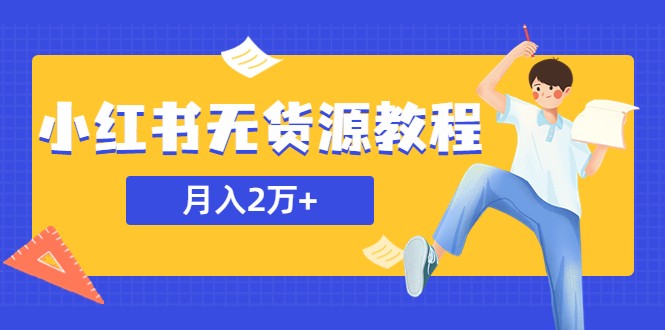 某网赚培训收费3900的小红书无货源教程,月入2万+副业或者全职在家都可以