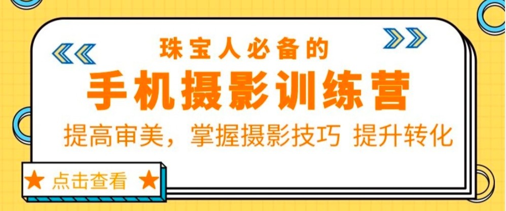 珠宝人必备的手机摄影训练营第7期:提高审美,掌握摄影技巧 提升转化