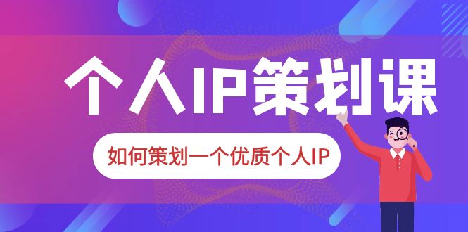 普通人都能起飞的个人IP策划课,如何策划一个优质个人IP