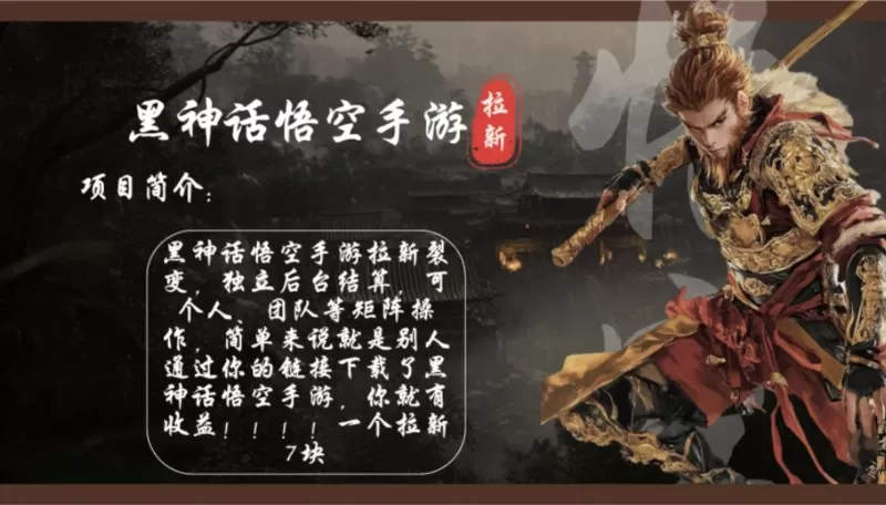 黑神话悟空手游拉新项目简介:通过轻松推广黑神话悟空手游,每天可实现1000元以上的收入。单个拉新收入可达7元,而且市场目前竞争较少,机会空白-颜夕资源网-第17张图片 黑神话悟空手游拉新项目简介:通过轻松推广黑神话悟空手游,每天可实现1000元以上的收入。单个拉新收入可达7元,而且市场目前竞争较少,机会空白-颜夕资源网-第17张图片