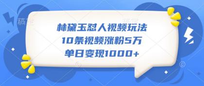 林黛玉怼人视频玩法,10条视频涨粉5万,单日变现1000+-颜夕资源网-第17张图片 林黛玉怼人视频玩法,10条视频涨粉5万,单日变现1000+-颜夕资源网-第17张图片