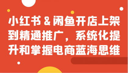 小红书&闲鱼开店上架到精通推广,系统化提升和掌握电商蓝海思维-颜夕资源网-第17张图片 小红书&闲鱼开店上架到精通推广,系统化提升和掌握电商蓝海思维-颜夕资源网-第17张图片