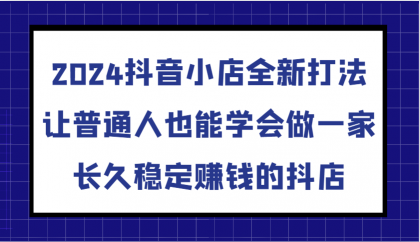 抖音小店全新打法,让普通人也能学会做一家长久稳定赚钱的抖店(更新)-颜夕资源网-第17张图片 抖音小店全新打法,让普通人也能学会做一家长久稳定赚钱的抖店(更新)-颜夕资源网-第17张图片