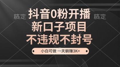 抖音0粉开播,新口子,不违规不封号, 小白可做,一天躺赚3k+-颜夕资源网-第17张图片 抖音0粉开播,新口子,不违规不封号, 小白可做,一天躺赚3k+-颜夕资源网-第17张图片