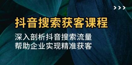 抖音搜索获客课程:深入剖析抖音搜索流量,帮助企业实现精准获客-颜夕资源网-第17张图片 抖音搜索获客课程:深入剖析抖音搜索流量,帮助企业实现精准获客-颜夕资源网-第17张图片