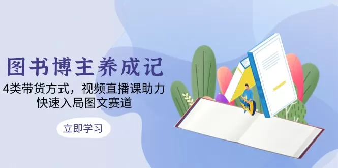 图书博主养成记:4类带货方式,视频直播课助力,快速入局图文赛道-颜夕资源网-第17张图片 图书博主养成记:4类带货方式,视频直播课助力,快速入局图文赛道-颜夕资源网-第17张图片