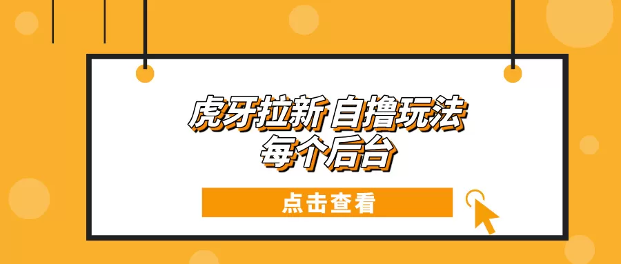 虎牙拉新项目玩法 每个后台每天100+-颜夕资源网-第17张图片 虎牙拉新项目玩法 每个后台每天100+-颜夕资源网-第17张图片