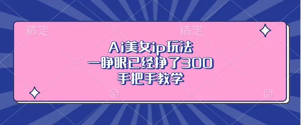 Ai美钕ip玩法,一睁眼已经挣了300,手把手教学-颜夕资源网-第17张图片 Ai美钕ip玩法,一睁眼已经挣了300,手把手教学-颜夕资源网-第17张图片