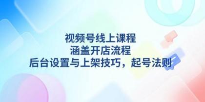 视频号线上课程详解,涵盖开店流程,后台设置与上架技巧,起号法则-颜夕资源网-第17张图片 视频号线上课程详解,涵盖开店流程,后台设置与上架技巧,起号法则-颜夕资源网-第17张图片