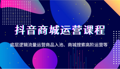 抖音商城运营课程,底层逻辑流量运营商品入池、商城搜索高阶运营等-颜夕资源网-第17张图片 抖音商城运营课程,底层逻辑流量运营商品入池、商城搜索高阶运营等-颜夕资源网-第17张图片