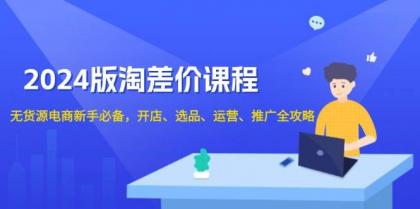 淘差价课程,无货源电商新手必备,开店、选品、运营、推广全攻略-颜夕资源网-第17张图片 淘差价课程,无货源电商新手必备,开店、选品、运营、推广全攻略-颜夕资源网-第17张图片