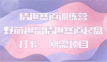情趣赛道训练营 野萌趣品情趣赛道起盘打卡、刚需项目-颜夕资源网-第17张图片 情趣赛道训练营 野萌趣品情趣赛道起盘打卡、刚需项目-颜夕资源网-第17张图片