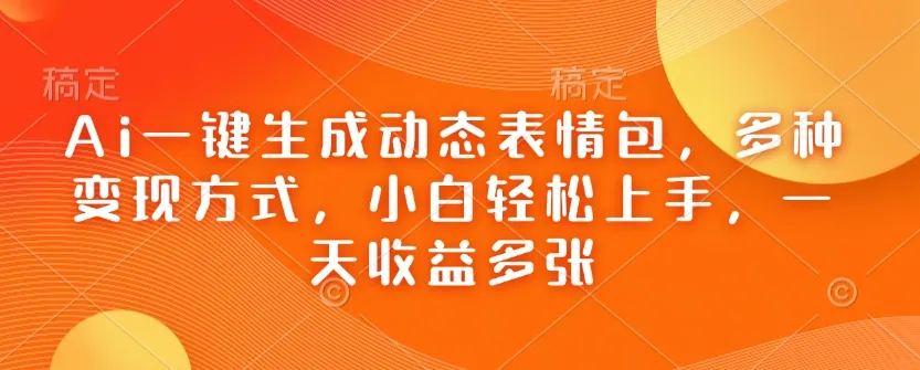Ai一键生成动态表情包,多种变现方式,小白轻松上手,一天收益多张-颜夕资源网-第17张图片 Ai一键生成动态表情包,多种变现方式,小白轻松上手,一天收益多张-颜夕资源网-第17张图片