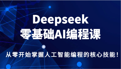 Deepseek零基础AI编程课,从零开始掌握人工智能编程的核心技能!-颜夕资源网-第17张图片 Deepseek零基础AI编程课,从零开始掌握人工智能编程的核心技能!-颜夕资源网-第17张图片