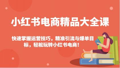 小红书电商精品大全课:快速掌握运营技巧,精准引流与爆单目标,轻松玩转小红书电商!-颜夕资源网-第17张图片 小红书电商精品大全课:快速掌握运营技巧,精准引流与爆单目标,轻松玩转小红书电商!-颜夕资源网-第17张图片