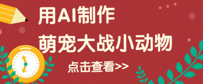 用AI制作萌娃大战小动物视频,轻松涨粉20w+(详细教程)-颜夕资源网-第17张图片 用AI制作萌娃大战小动物视频,轻松涨粉20w+(详细教程)-颜夕资源网-第17张图片