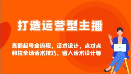 打造运营型主播直播起号全流程,话术设计,点对点和拉全场话术技巧,留人话术设计等-颜夕资源网-第17张图片 打造运营型主播直播起号全流程,话术设计,点对点和拉全场话术技巧,留人话术设计等-颜夕资源网-第17张图片