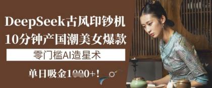 DeepSeek唯美古风提款机:10min产国潮品牌美女爆款,单日吸钱1k ,零门槛AI艺人培训术-颜夕资源网-第17张图片 DeepSeek唯美古风提款机:10min产国潮品牌美女爆款,单日吸钱1k ,零门槛AI艺人培训术-颜夕资源网-第17张图片