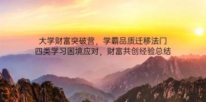 大学财富突破营,学霸品质迁移法门,四类学习困境应对,财富共创经验总结-颜夕资源网-第17张图片 大学财富突破营,学霸品质迁移法门,四类学习困境应对,财富共创经验总结-颜夕资源网-第17张图片