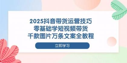 2025抖音带货运营技巧,零基础学短视频带货,千款图片万条文案全教程-颜夕资源网-第17张图片 2025抖音带货运营技巧,零基础学短视频带货,千款图片万条文案全教程-颜夕资源网-第17张图片