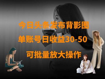 今日头条发布背影图 单账号日收益30-50 可放大操作-颜夕资源网-第17张图片 今日头条发布背影图 单账号日收益30-50 可放大操作-颜夕资源网-第17张图片