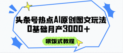 头条号热点AI图文攻略,喂饭式教程+0基础月产3000+-颜夕资源网-第17张图片 头条号热点AI图文攻略,喂饭式教程+0基础月产3000+-颜夕资源网-第17张图片