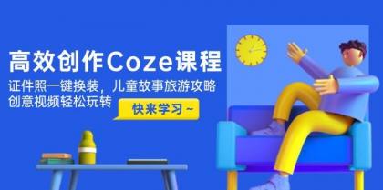 高效创作Coze课程,证件照一键换装,儿童故事旅游攻略,创意视频轻松玩转-颜夕资源网-第17张图片 高效创作Coze课程,证件照一键换装,儿童故事旅游攻略,创意视频轻松玩转-颜夕资源网-第17张图片
