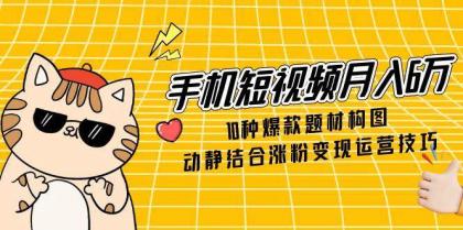 手机短视频月入6万,10种爆款题材构图,动静结合涨粉变现运营技巧-颜夕资源网-第17张图片 手机短视频月入6万,10种爆款题材构图,动静结合涨粉变现运营技巧-颜夕资源网-第17张图片
