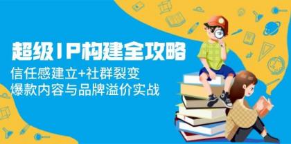 超级IP构建全攻略:信任感建立+社群裂变,爆款内容与品牌溢价实战-颜夕资源网-第17张图片 超级IP构建全攻略:信任感建立+社群裂变,爆款内容与品牌溢价实战-颜夕资源网-第17张图片
