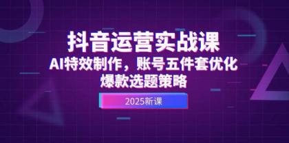 抖音运营实战课,AI特效制作,账号五件套优化,爆款选题策略-颜夕资源网-第17张图片 抖音运营实战课,AI特效制作,账号五件套优化,爆款选题策略-颜夕资源网-第17张图片