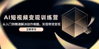 AI短视频变现训练营,从入门到精通解决创作难题,实现带货变现-颜夕资源网-第17张图片 AI短视频变现训练营,从入门到精通解决创作难题,实现带货变现-颜夕资源网-第17张图片