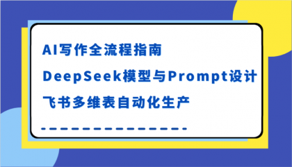 AI写作全流程指南,DeepSeek模型与Prompt设计,飞书多维表自动化生产-颜夕资源网-第17张图片 AI写作全流程指南,DeepSeek模型与Prompt设计,飞书多维表自动化生产-颜夕资源网-第17张图片