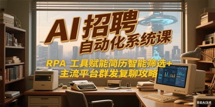 AI招聘自动化系统课,RPA工具赋能简历智能筛选+主流平台群发复聊全攻略-颜夕资源网-第17张图片 AI招聘自动化系统课,RPA工具赋能简历智能筛选+主流平台群发复聊全攻略-颜夕资源网-第17张图片