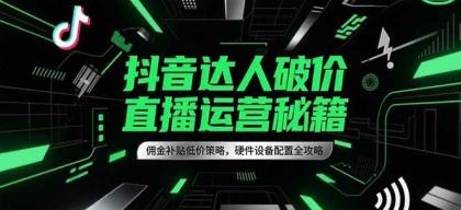 抖音达人破价直播运营秘籍,佣金补贴低价策略,硬件设备配置全攻略-颜夕资源网-第17张图片 抖音达人破价直播运营秘籍,佣金补贴低价策略,硬件设备配置全攻略-颜夕资源网-第17张图片