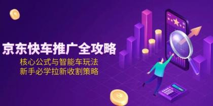 京东快车推广全攻略,核心公式与智能车玩法,新手必学拉新收割策略-颜夕资源网-第17张图片 京东快车推广全攻略,核心公式与智能车玩法,新手必学拉新收割策略-颜夕资源网-第17张图片