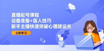 直播起号课程:设备准备+留人技巧,新手主播快速突破心理建设关-颜夕资源网-第17张图片 直播起号课程:设备准备+留人技巧,新手主播快速突破心理建设关-颜夕资源网-第17张图片