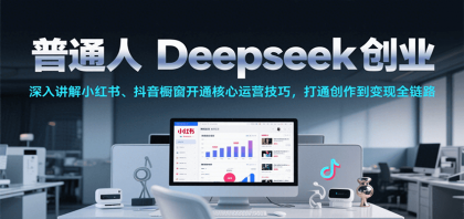 普通人Deepseek创业,小红书、抖音橱窗开通核心运营技巧,打通创作到变现全链路-颜夕资源网-第17张图片 普通人Deepseek创业,小红书、抖音橱窗开通核心运营技巧,打通创作到变现全链路-颜夕资源网-第17张图片