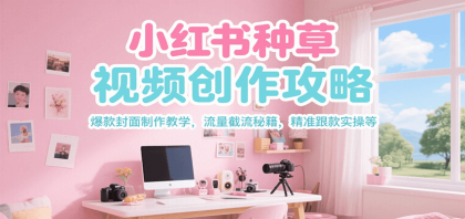 小红书种草视频创作攻略,爆款封面制作教学 ,流量截流秘籍 ,精准跟款实操等-颜夕资源网-第17张图片 小红书种草视频创作攻略,爆款封面制作教学 ,流量截流秘籍 ,精准跟款实操等-颜夕资源网-第17张图片