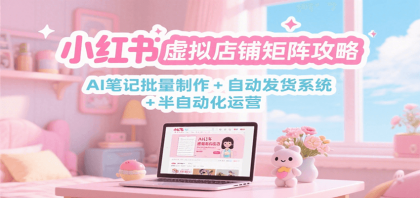 小红书虚拟店铺矩阵攻略:AI笔记批量制作 + 自动发货系统 半自动化运营-颜夕资源网-第17张图片 小红书虚拟店铺矩阵攻略:AI笔记批量制作 + 自动发货系统 半自动化运营-颜夕资源网-第17张图片