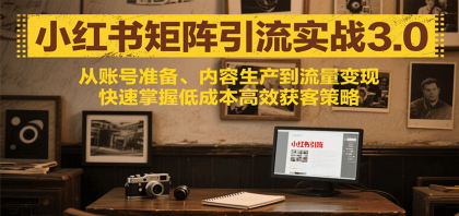 小红书矩阵引流3.0，从账号准备、内容生产到流量变现，快速掌握低成本高效获客策略-颜夕资源网-第17张图片
