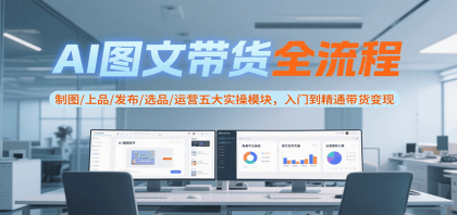 AI图文带货全流程,制图/上品/发布/选品/运营五大实操模块,入门到精通带货变现-颜夕资源网-第17张图片 AI图文带货全流程,制图/上品/发布/选品/运营五大实操模块,入门到精通带货变现-颜夕资源网-第17张图片
