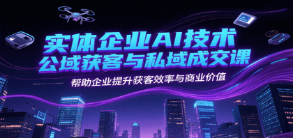 实体企业AI技术公域获客与私域成交课,帮助企业提升获客效率与商业价值-颜夕资源网-第17张图片 实体企业AI技术公域获客与私域成交课,帮助企业提升获客效率与商业价值-颜夕资源网-第17张图片