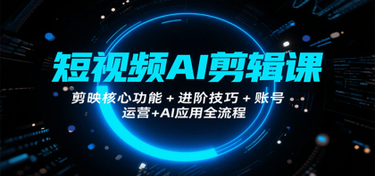 短视频AI剪辑课，剪映核心功能+进阶技巧+账号运营+AI应用全流程-颜夕资源网-第17张图片