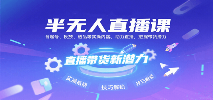 半无人直播课:含起号、投放、选品等实操内容,挖掘直播带货潜力(更新8月)-颜夕资源网-第17张图片 半无人直播课:含起号、投放、选品等实操内容,挖掘直播带货潜力(更新8月)-颜夕资源网-第17张图片