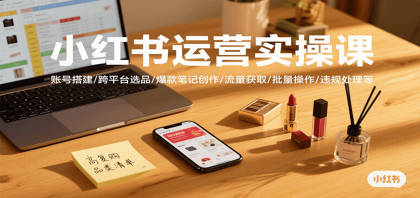小红书运营实操课,账号搭建/跨平台选品/爆款笔记创作/流量获取/批量操作/违规处理等-颜夕资源网-第17张图片 小红书运营实操课,账号搭建/跨平台选品/爆款笔记创作/流量获取/批量操作/违规处理等-颜夕资源网-第17张图片